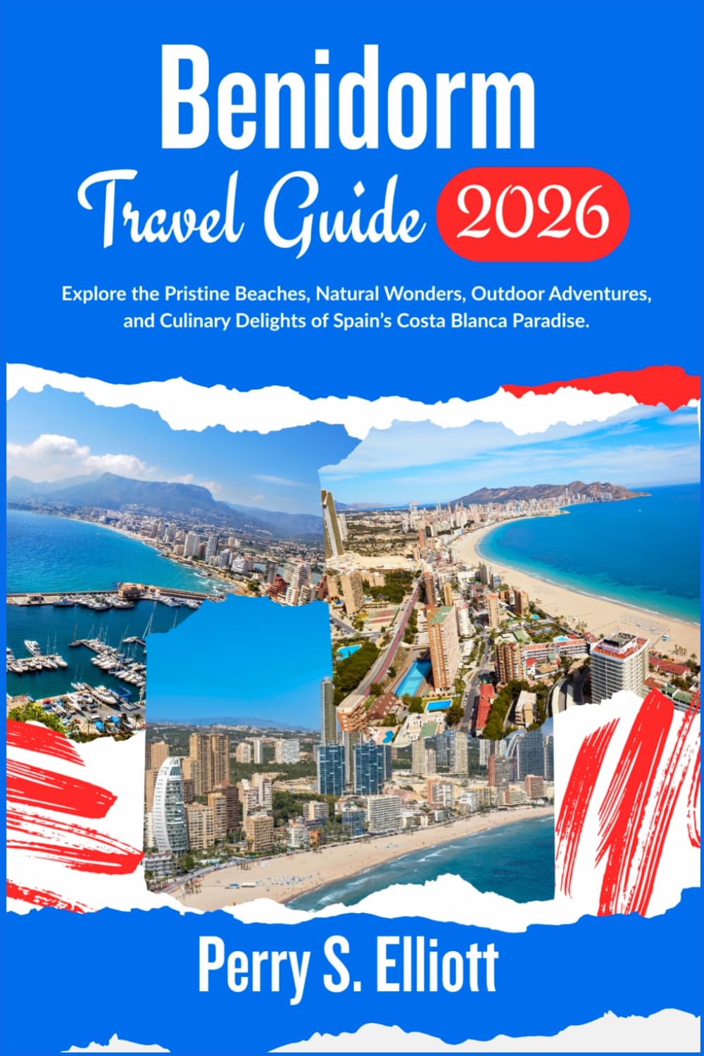 Benidorm Travel Guide 2026: Explore the Pristine Beaches, Natural Wonders, Outdoor Adventures, and Culinary Delights of Spain’s Costa Blanca Paradise. (Explore Beyond Limits and Boundaries)