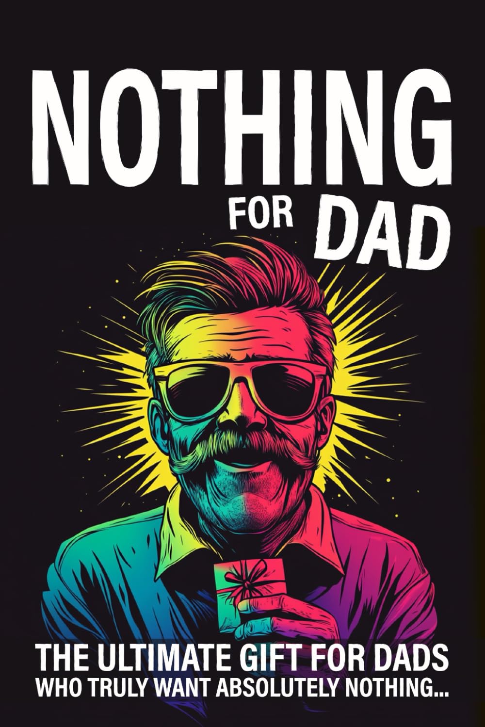Nothing for Dad: The Ultimate Gift for Dads Who Truly Want Absolutely Nothing