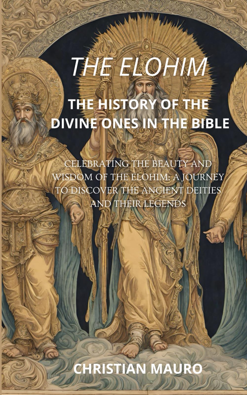 The Elohim: The History of the Divine Ones in the Bible: Celebrating the beauty and wisdom of the Elohim: a journey to discover the ancient deities and their legends