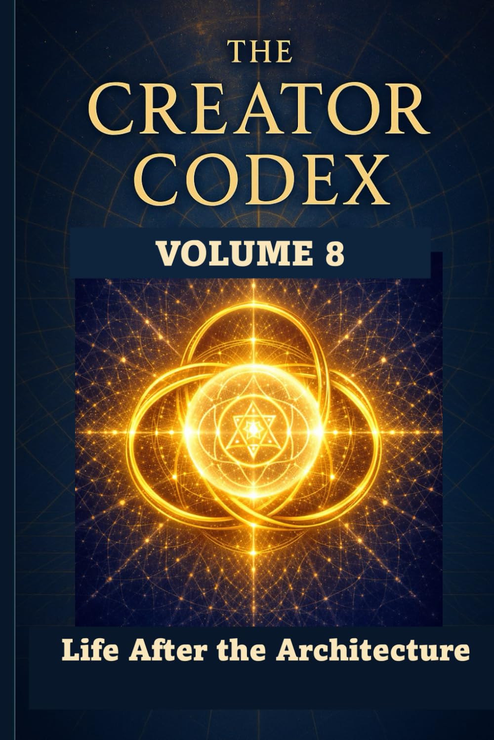 THE CREATOR CODEX: Volume 8: Life After The Architecture