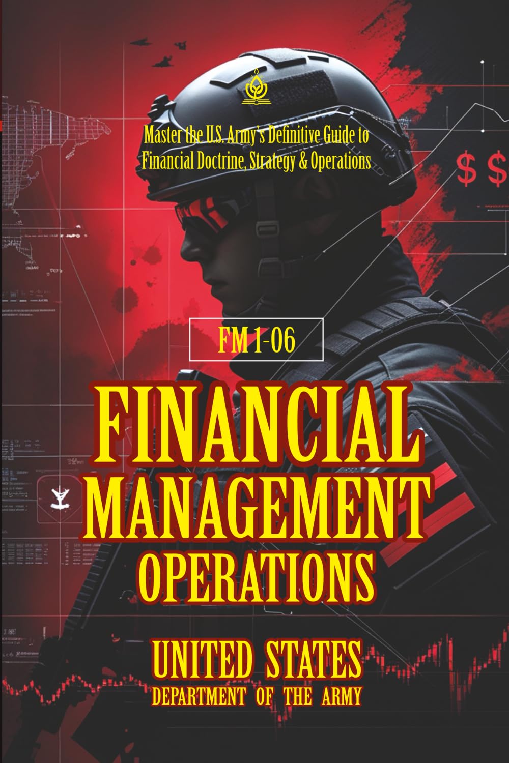 FM 1-06 Financial Management Operations: [Annotated] Master the U.S. Army’s Definitive Guide to Financial Doctrine, Strategy & Operation