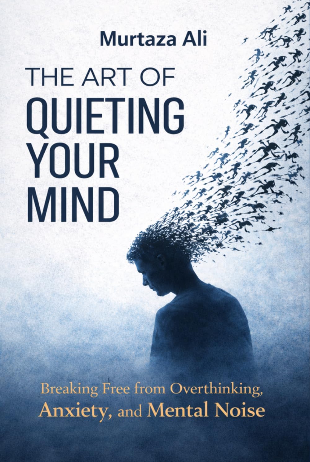 The Art of Quieting Your Mind: Breaking Free from Overthinking, Anxiety and Mental Noise