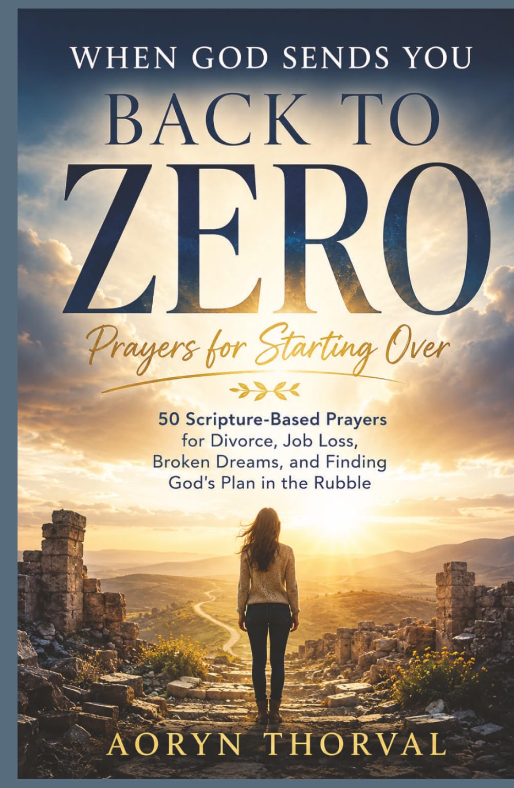 When God Sends You Back to Zero: Prayers for Starting Over: 50 Scripture-Based Prayers for Divorce, Job Loss, Broken Dreams, and Finding God's Plan in ... (Honest Prayers Series By Aoryn Thorval)