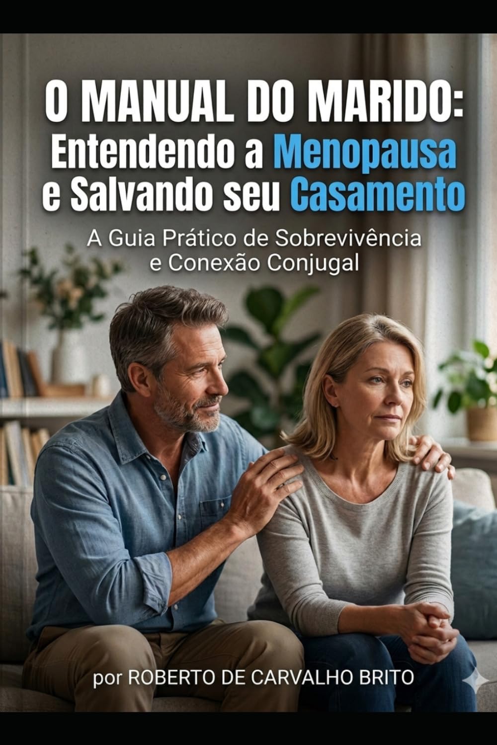 O Manual do Marido: Entendendo a Menopausa e Salvando seu Casamento: Um Guia Prático de Sobrevivência e Conexão Conjugal