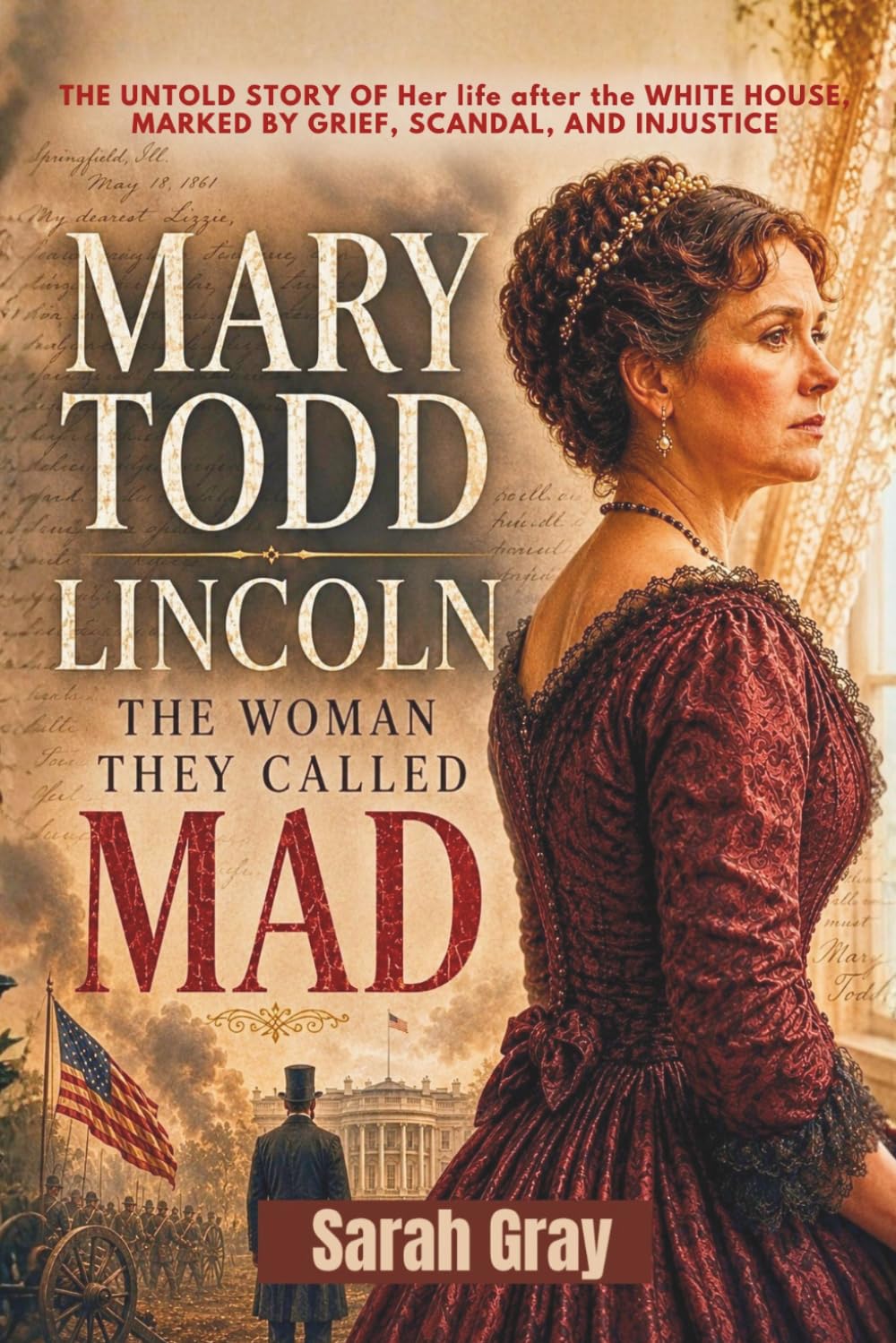 Mary Todd Lincoln: The Woman They Called Mad: The Untold Story of Her Life After the White House, Marked by Grief, Scandal, and Injustice