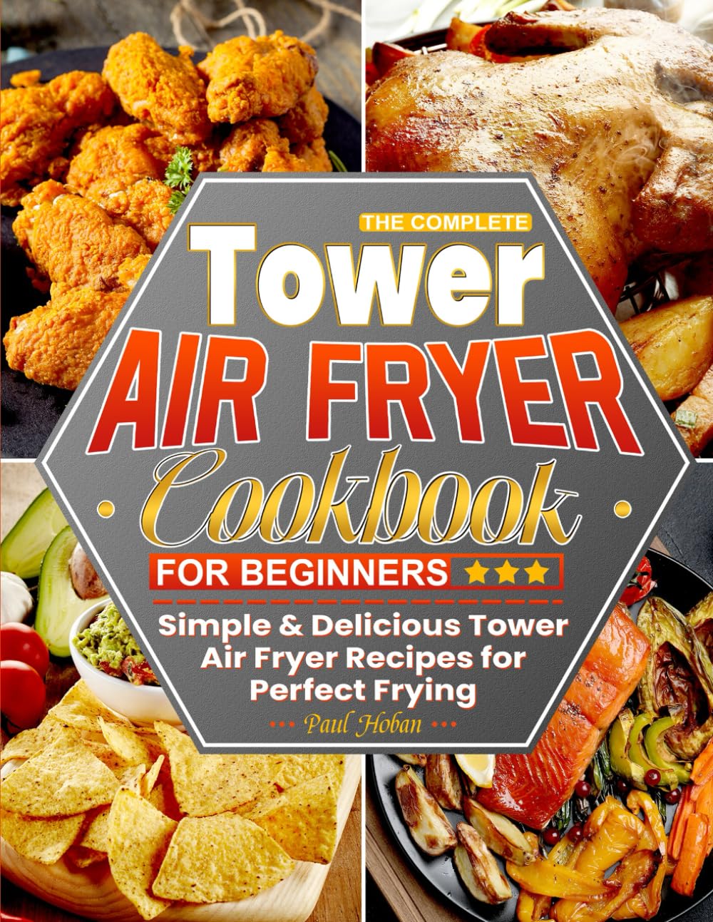 The Complete Tower Air Fryer Cookbook for Beginners: Simple & Delicious Tower Air Fryer Recipes for Perfect Frying