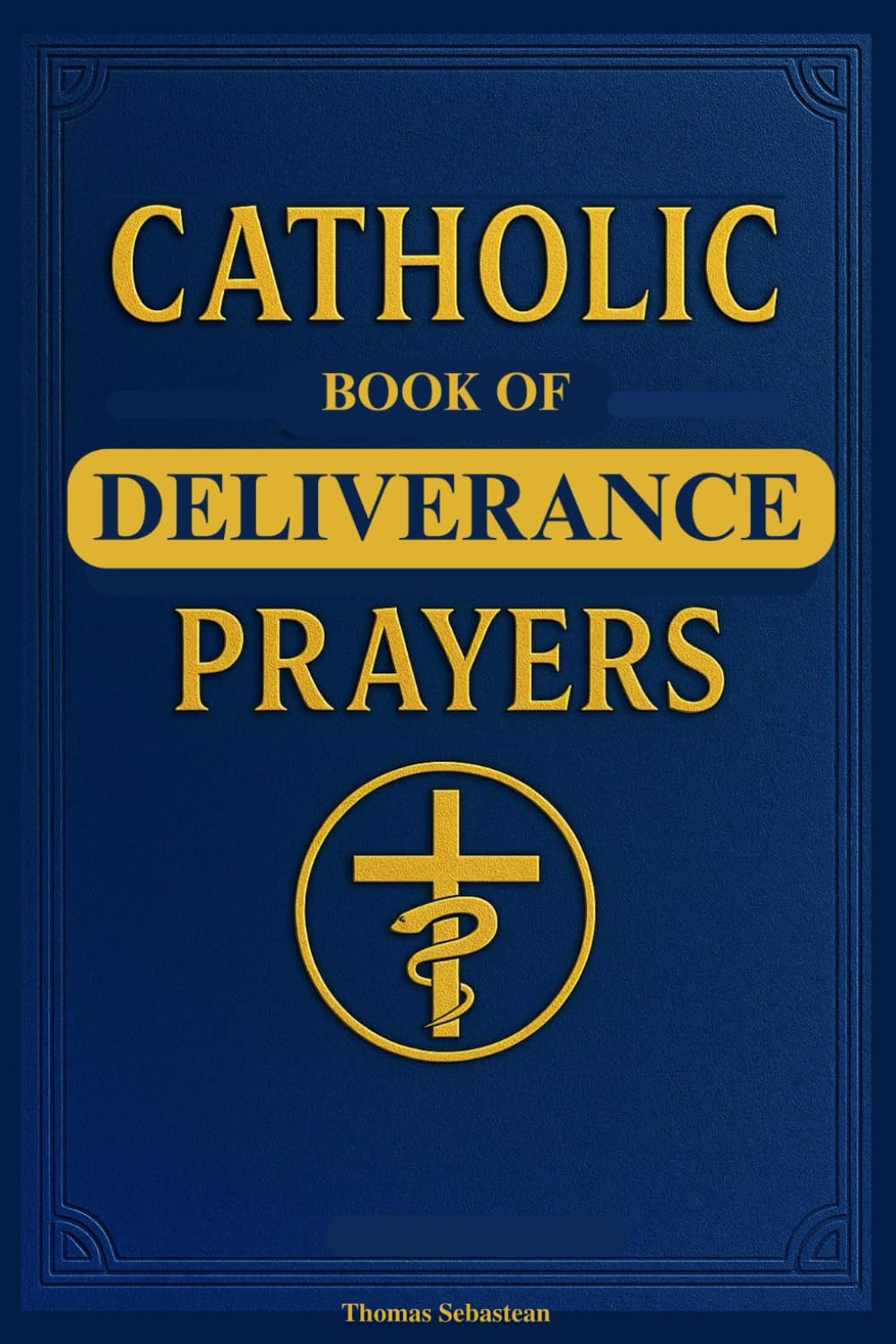 Catholic Book of Deliverance Prayers: Catechism-Inspired Deliverance, Healing, Spiritual Warfare, and Exorcism Guide for the Clergy and Laymen