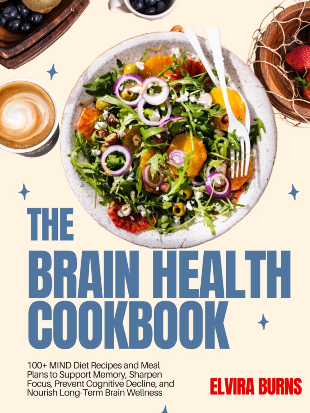 THE BRAIN HEALTH COOKBOOK: 100+ MIND Diet Recipes and Meal Plans to Support Memory, Sharpen Focus, Prevent Cognitive Decline, and Nourish Long-Term Brain Wellness