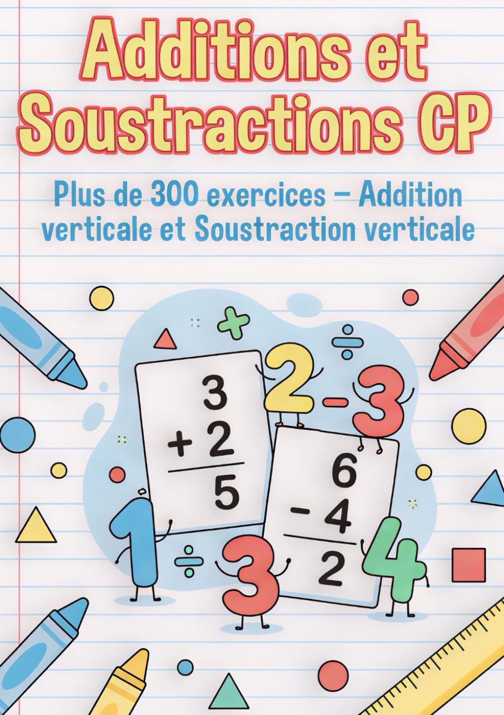 Additions et Soustractions CP – Cahier d’Exercices Progressifs: Plus de 300 exercices en addition et soustraction | Addition verticale, soustraction verticale et corrigés | 64 pages – Niveau CP