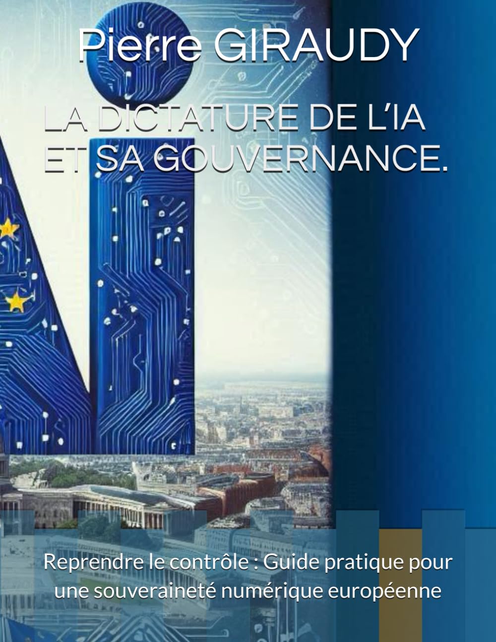 LA DICTATURE DE L’IA ET SA GOUVERNANCE.: Reprendre le contrôle : Guide pratique pour une souveraineté numérique européenne