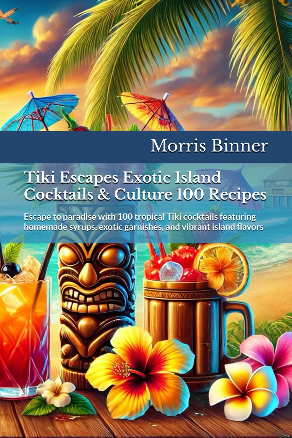 Tiki Escapes Exotic Island Cocktails & Culture 100 Recipes: Escape to paradise with 100 tropical Tiki cocktails featuring homemade syrups, exotic garnishes, and vibrant island flavors
