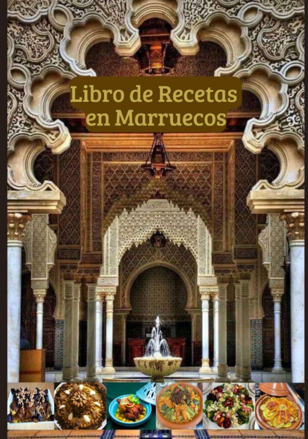 Libro de Recetas en Marruecos: Cocina Marroquí de Hoy, Tajine, Cuscús, Ensaladas, Pescado al Horno, Pollo a la Parrilla, Pastilla y Más... (Spanish Edition)