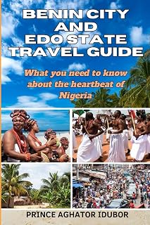 BENIN CITY AND EDO STATE TRAVEL GUIDE: What you need to know about the heartbeat of Nigeria (NIGERIAN CULTURE AND SOCIETY)