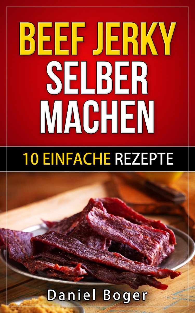 Beef Jerky selber machen: 10 einfache Rezepte (German Edition)