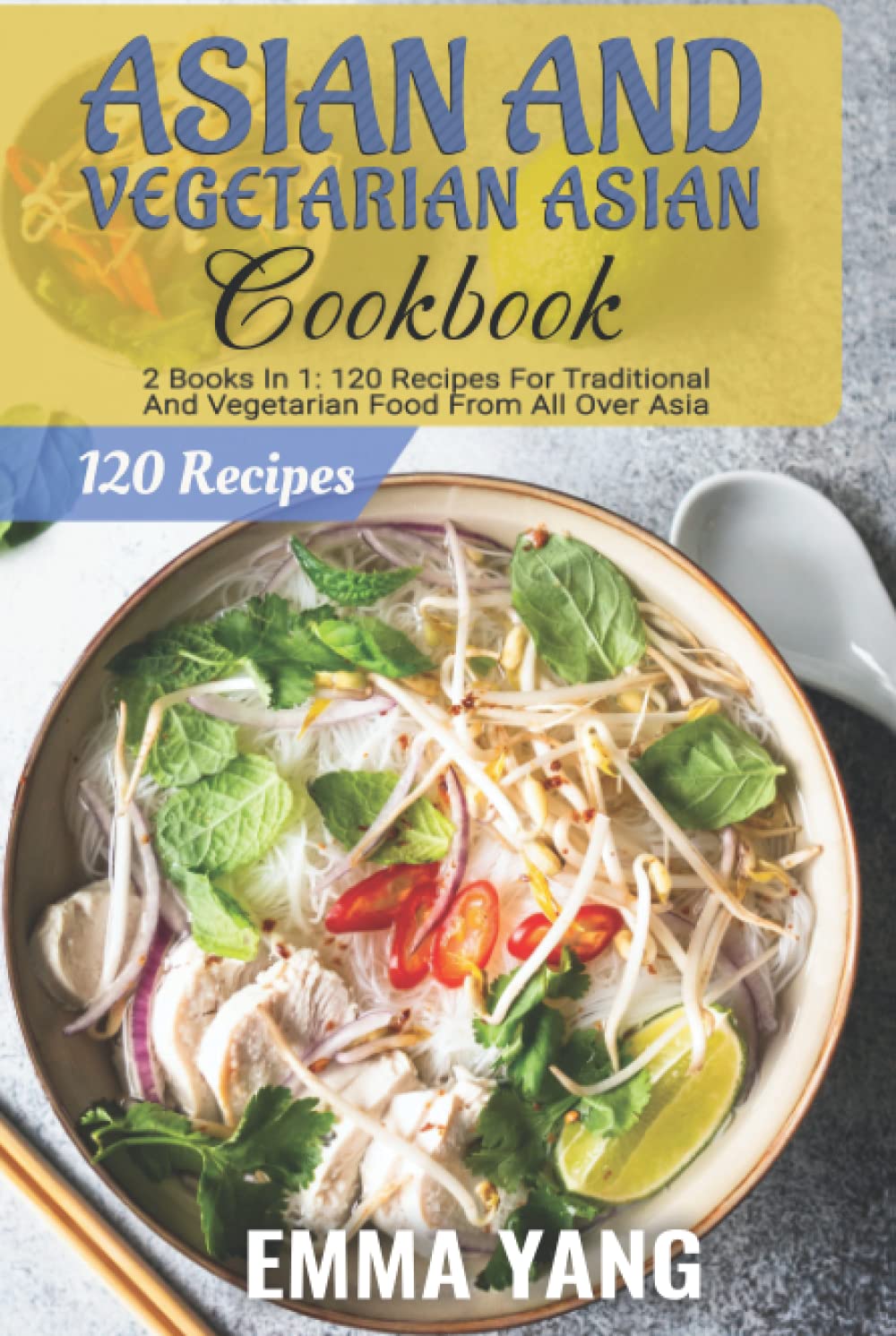 Asian And Vegetarian Asian Cookbook: 2 Books In 1: 120 Recipes For Traditional And Vegetarian Food From All Over Asia