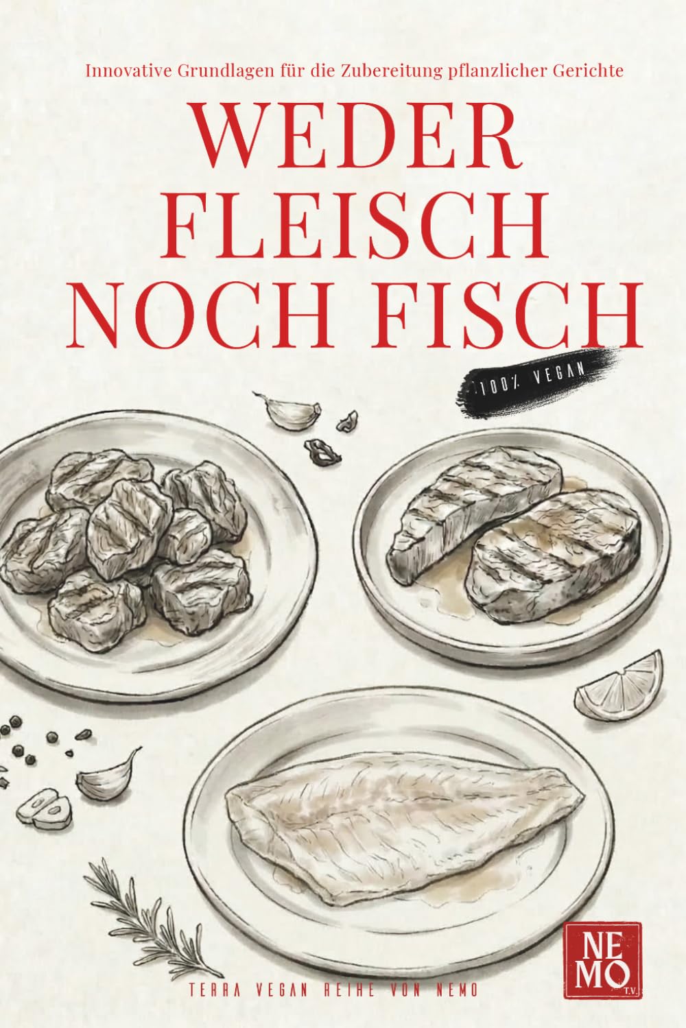Weder Fleisch noch Fisch: Innovative Grundlagen für die Zubereitung pflanzlicher Gerichte: 5 (Terra Vegan Von Nemo (German Edition))
