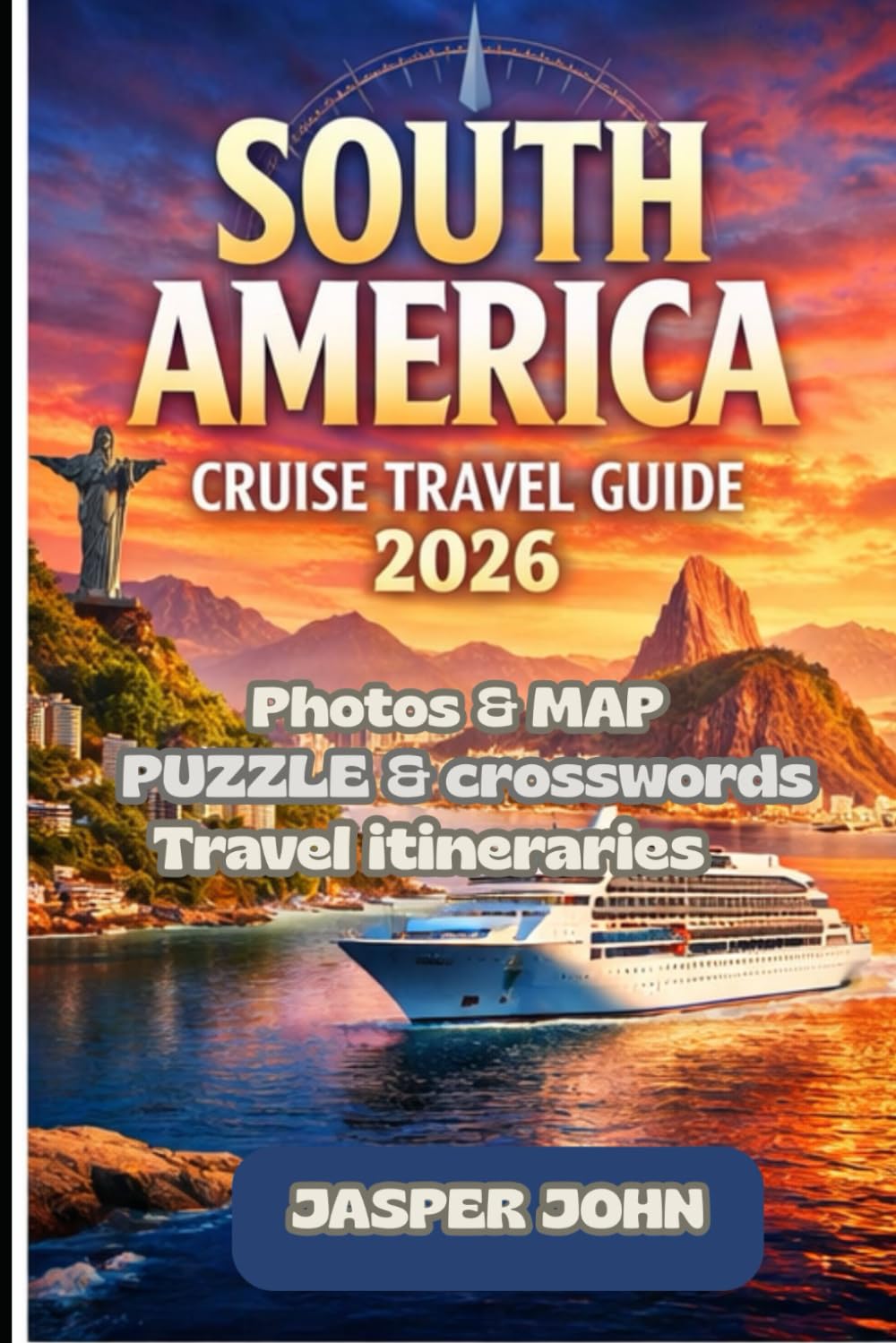 SOUTH AMERICA CRUISE TRAVEL GUIDE 2026: Ports of Call, Hidden Coastal Gems, Patagonia Glaciers, Amazon River , Excursions, Cruise Planning Tips, and Insider Itineraries for an Unforgettable Voyage