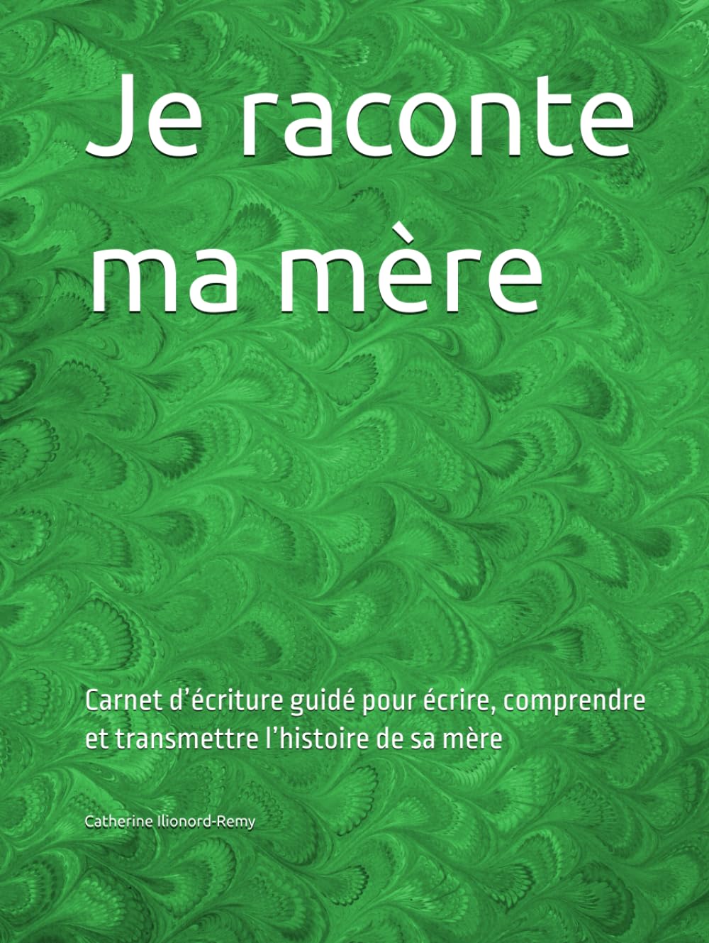 Je raconte ma mère: Carnet d’écriture guidé pour écrire, comprendre et transmettre l’histoire de sa mère