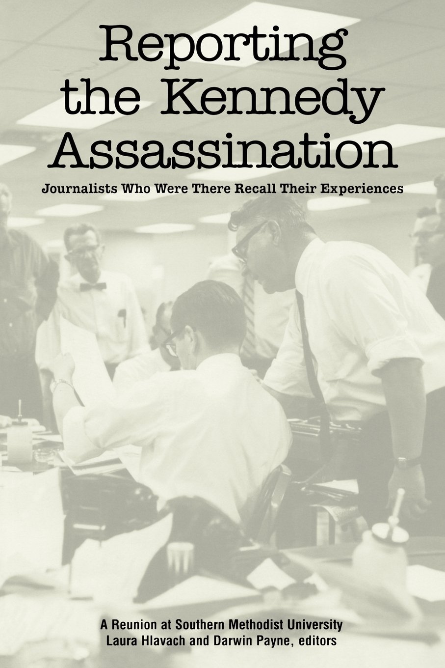 Reporting the Kennedy Assassination: Journalist Who Were There Recall Their Experiences