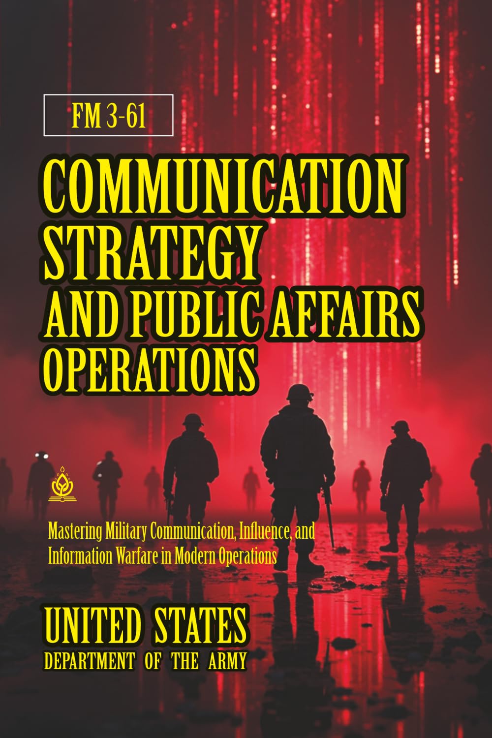 FM 3-61 Communication Strategy and Public Affairs Operations: [Annotated] Mastering Military Communication, Influence, and Information Warfare in Modern Operations