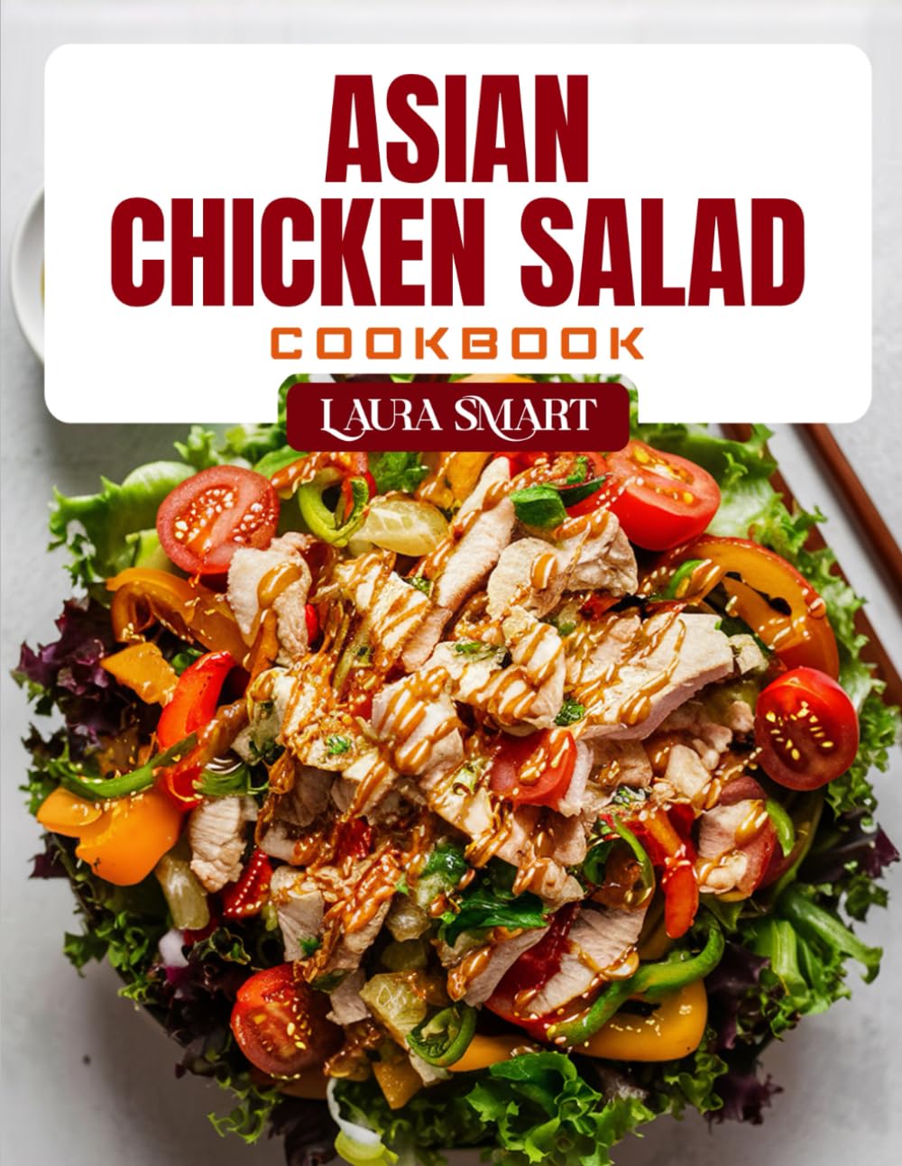 ASIAN CHICKEN SALAD COOKBOOK: Fresh and Flavorful Asian Chicken Salad Recipes – High-Protein, Low-Carb, and Easy Meals Inspired by Asian Cuisine (THE ULTIMATE LUNCH COOKBOOK FOR EVERYONE)