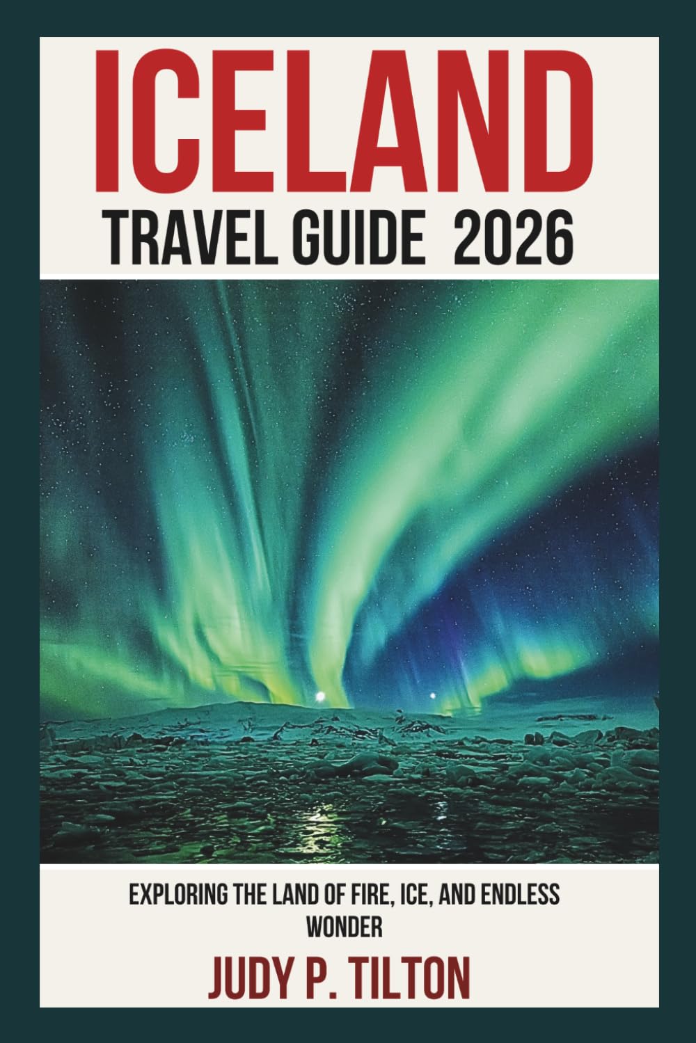 ICELAND TRAVEL GUIDE 2026: Exploring the Land of Fire, Ice, and Endless Wonder