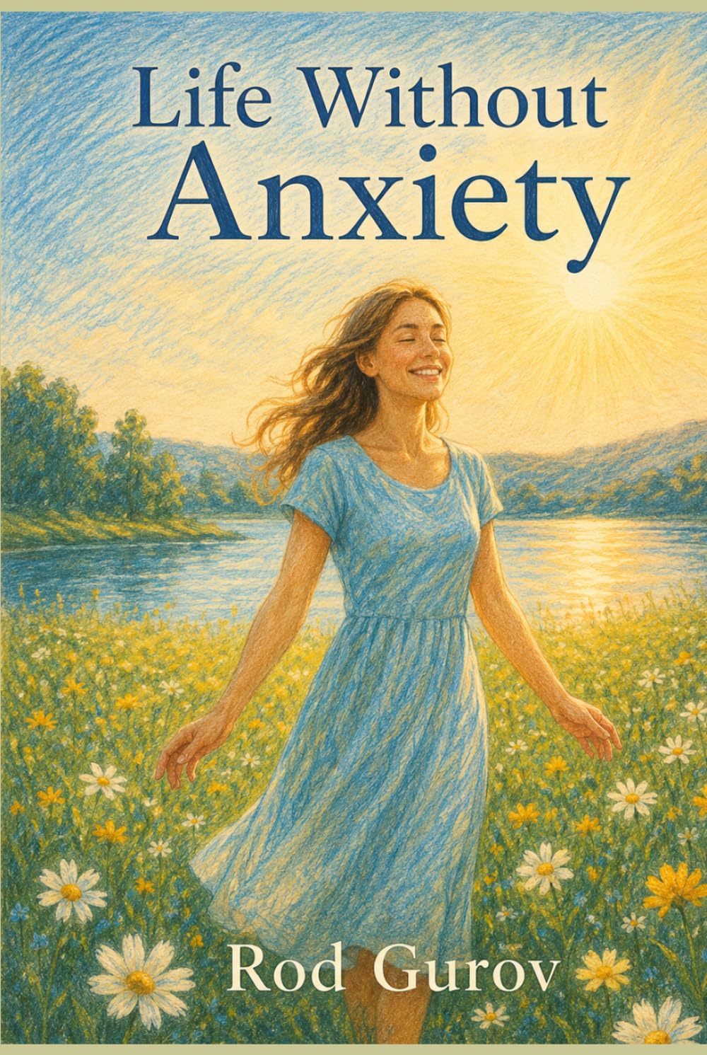 Life Without Anxiety: A Practical Guide to Calm Your Mind, Handle Panic Attacks, and Live a Happier Life