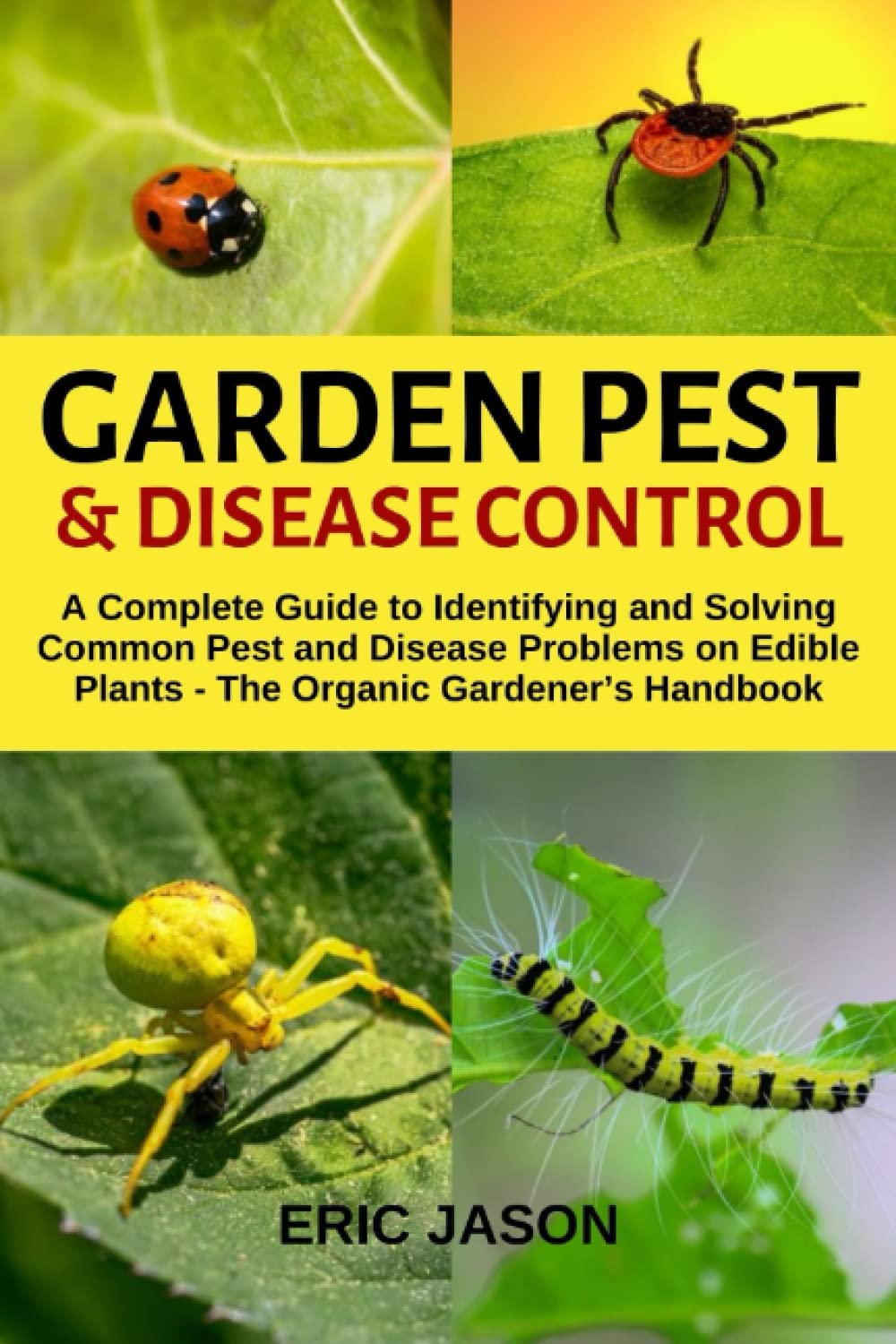 Garden Pest and Disease Control: A Complete Guide to Identifying and Solving Common Pest and Disease Problems on Edible Plants - The Organic Gardeners Handbook.