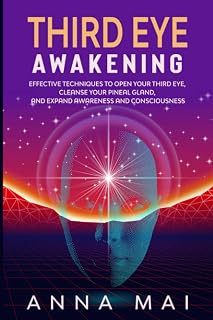THIRD EYE AWAKENING: Effective Techniques to Open Your Third Eye, Cleanse Your Pineal Gland, and Expand Awareness and Consciousness
