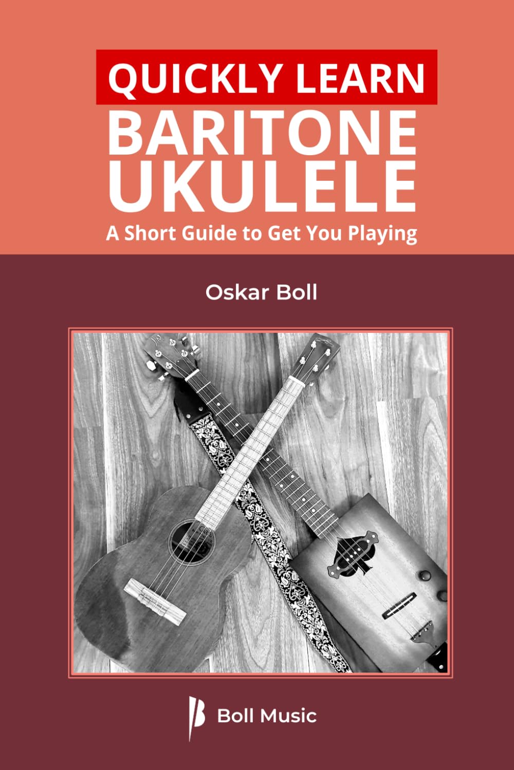 Quickly Learn Baritone Ukulele: A Short Guide to Get You Playing (Boll Music Baritone Ukulele Series)
