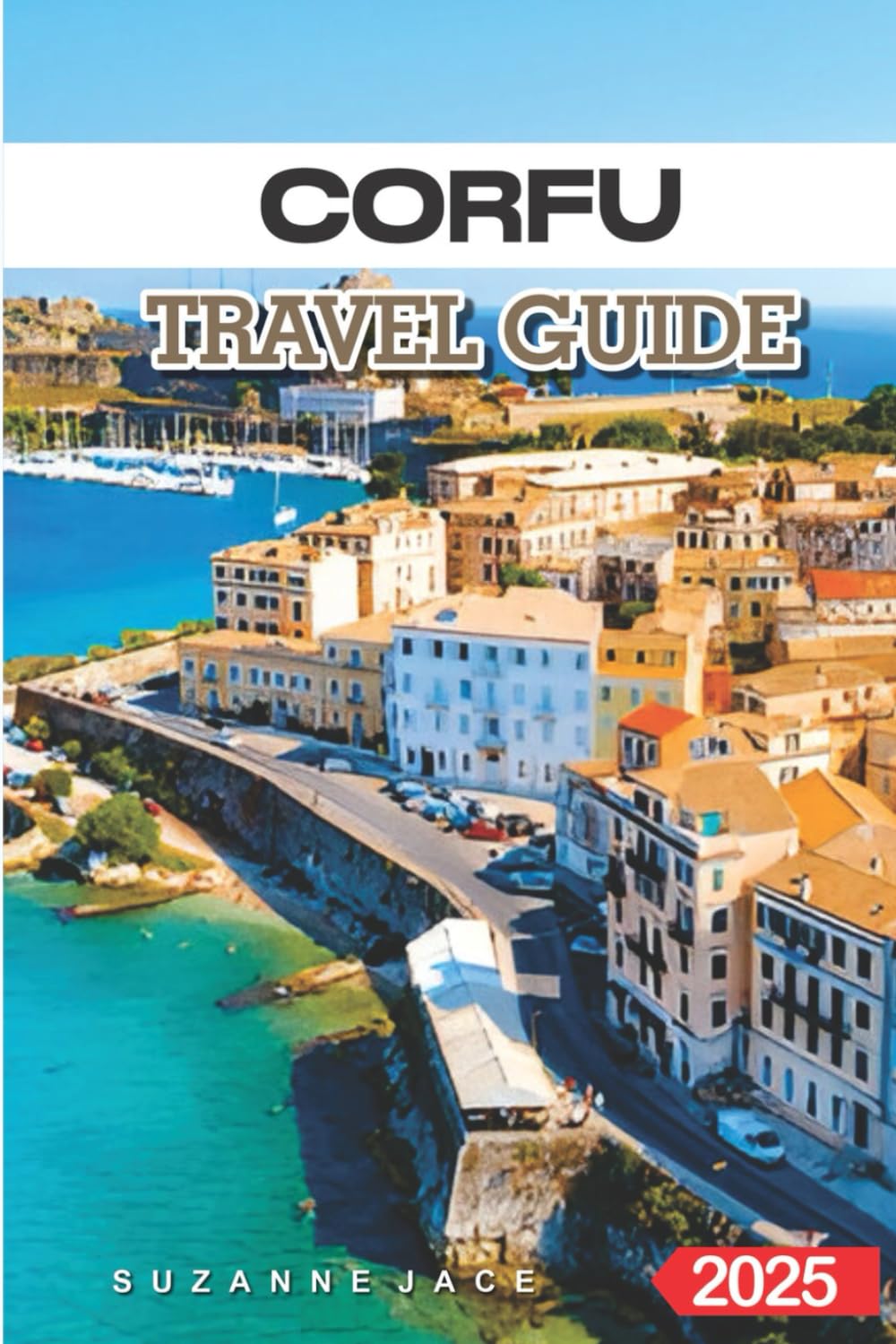 Corfu Travel Guide 2025: Must-See Attractions, Historical Landmarks, and Outdoor Adventures in the Ionian Islands for First-Time Visitors, Families, and Solo Travelers