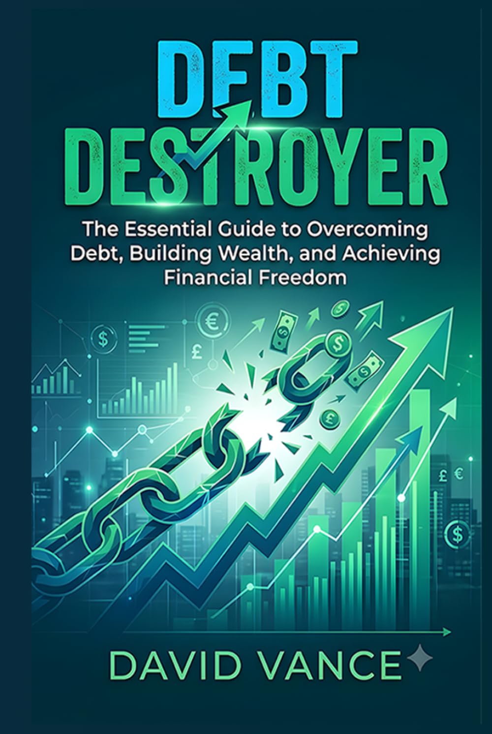 Debt Destroyer: The Essential Guide to Overcoming Debt, Building Wealth, and Achieving Financial Freedom
