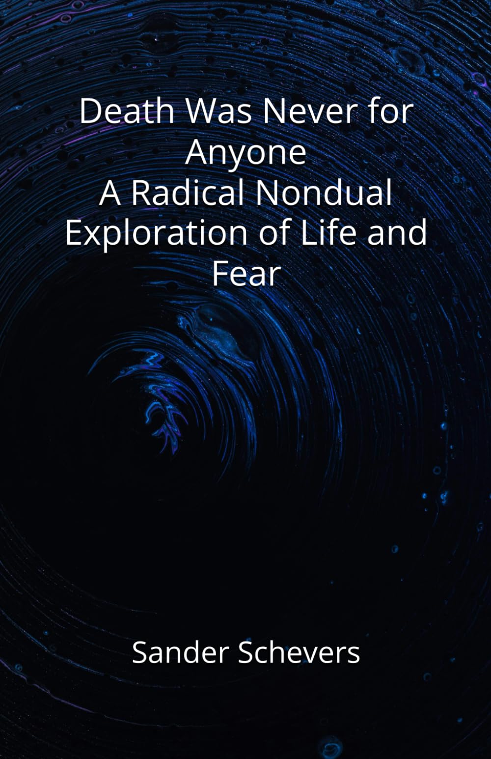 Death Was Never for Anyone A Radical Nondual Exploration of Life and Fear
