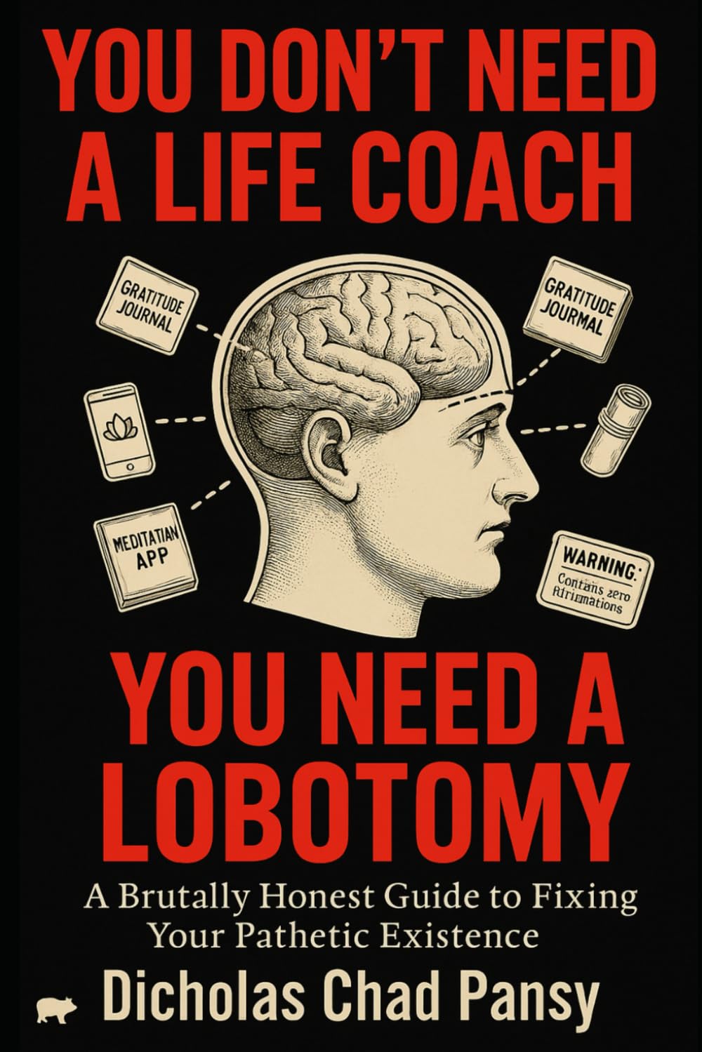 You Don't Need a Life Coach, You Need a Lobotomy: A Brutally Honest Guide To Fixing Your Pathetic Existence (Ruin Your Life Now)