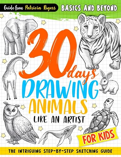 30 days Drawing Animals Like an Artist: The Intriguing Step-by-step Sketching Guide for Kids