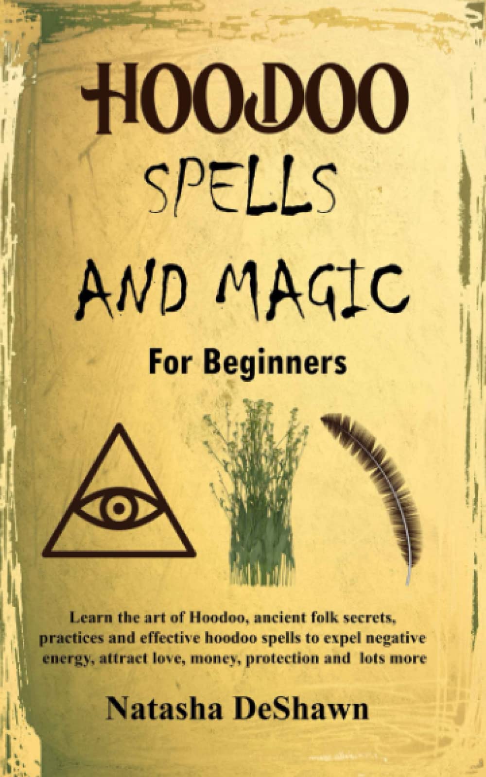 HOODOO SPELLS AND MAGIC FOR BEGINNERS: Learn The Art Of Hoodoo, Ancient Folk Secrets, Practices And Effective Voodoo Spells To Expel Negative Energy, Attract Love, Money, Protection And Lots More