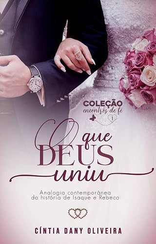 O QUE DEUS UNIU: Analogia Contemporânea da História de Isaque e Rebeca (Coleção Encontros de Fé Livro 1)