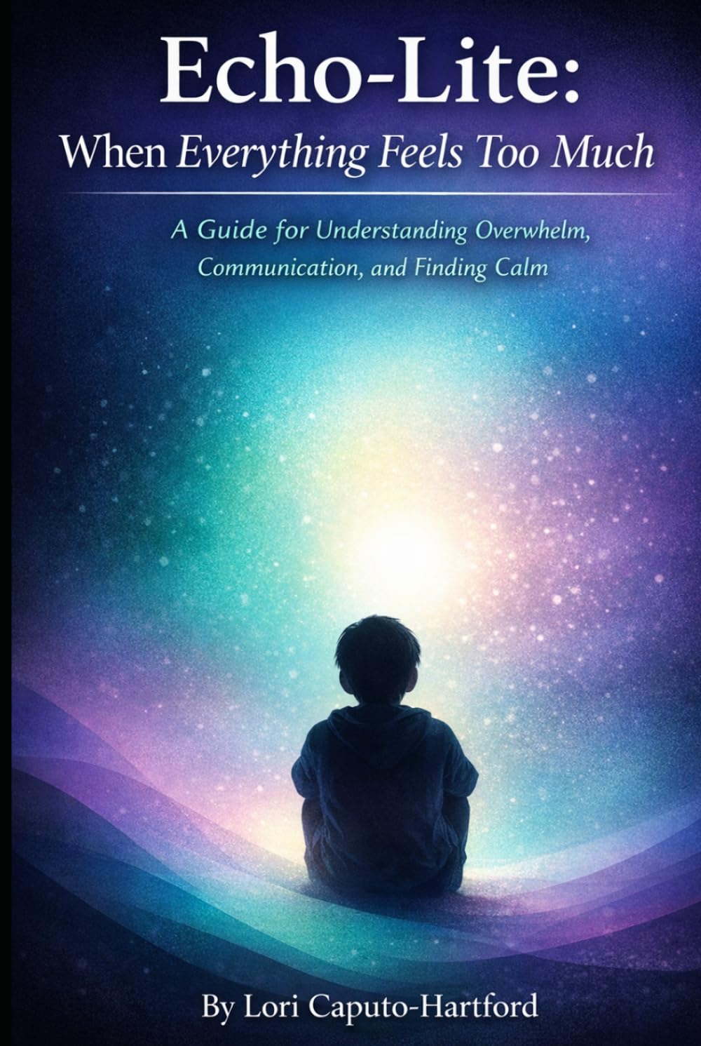 Echo-Lite: When Everything Feels Too Much: A guide for understanding overwhelm, communication, and finding calm