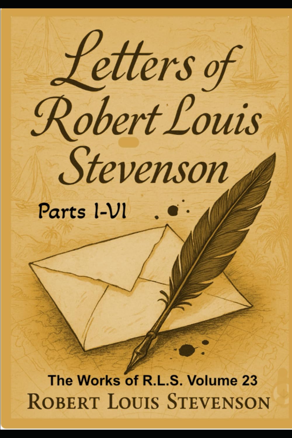 The Letters Of Robert Louis Stevenson Parts I-VI: The Works Of Robert Louis Stevenson Vol. 23 (Annotated)