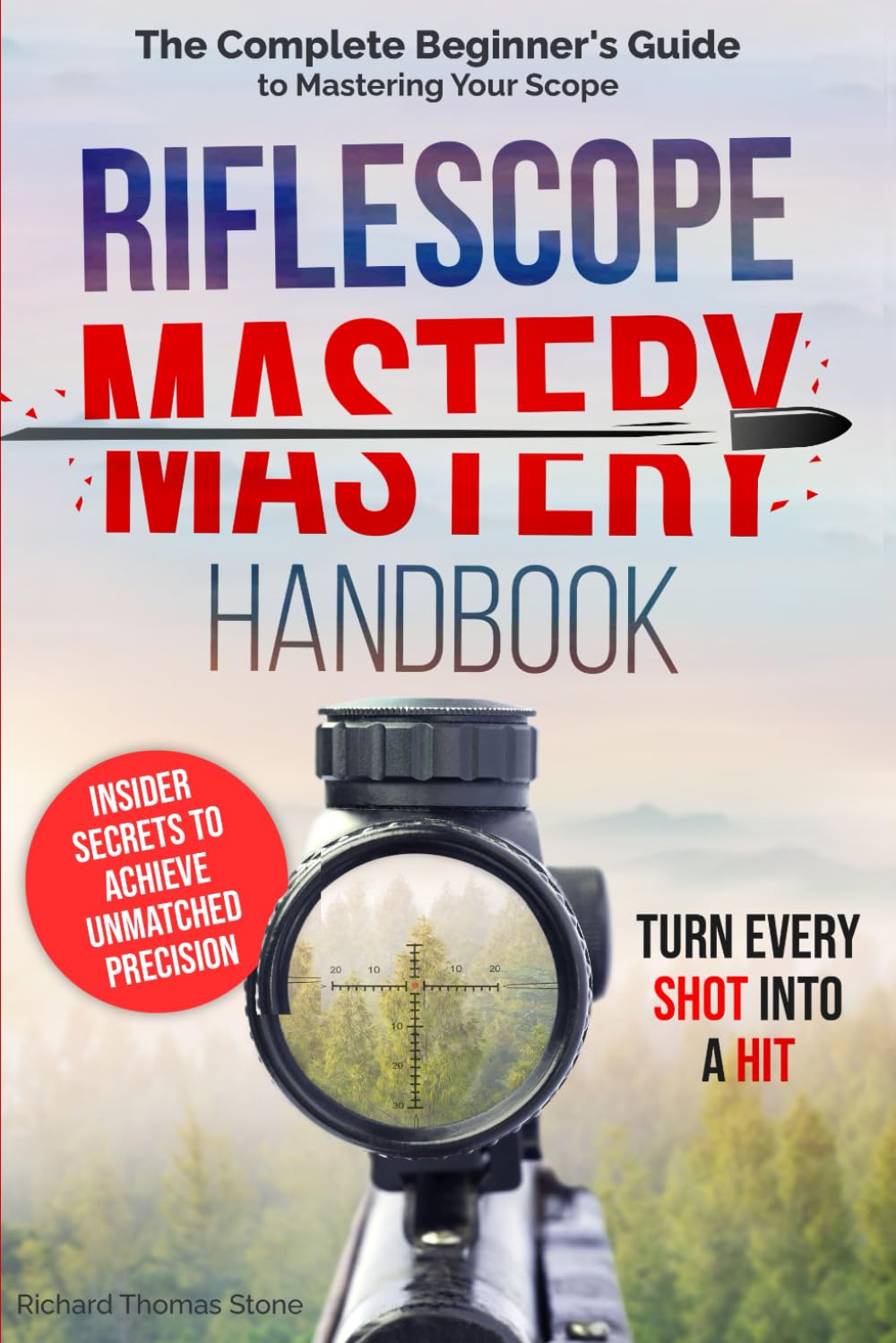 Riflescope Mastery Handbook: The Complete Beginner’s Guide to Mastering Your Scope – Insider Secrets to Achieve Unmatched Precision and Turn Every Shot Into a Hit
