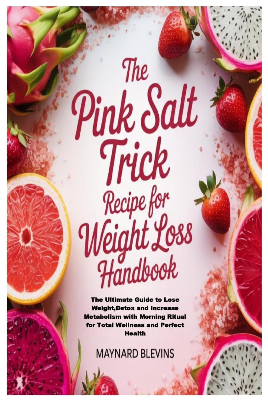 The Pink Salt Trick Recipe for Weight Loss Handbook: The Ultimate Guide to Lose Weight,Detox and Increase Metabolism with Morning Ritual for Total Wellness and Perfect Health