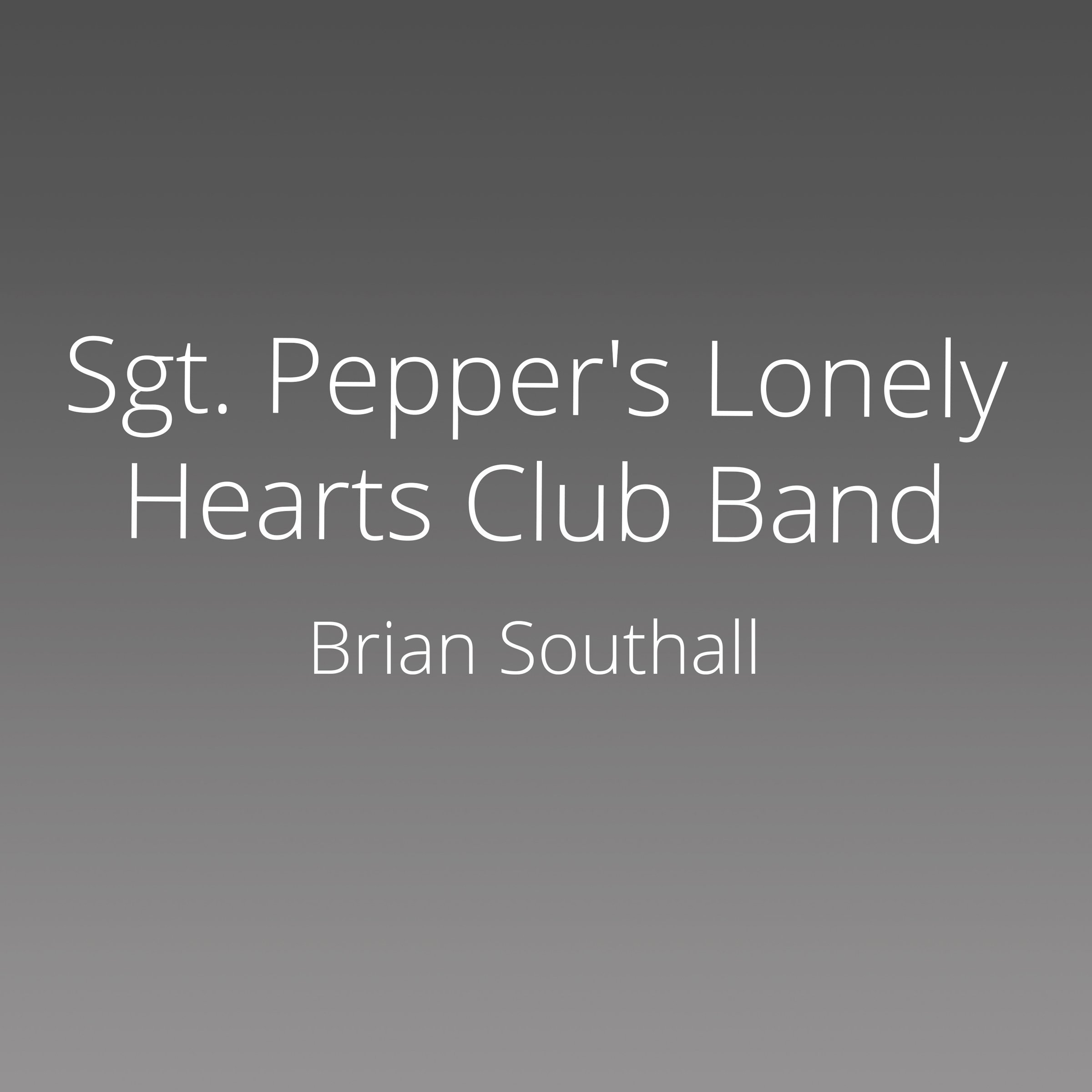 Sgt. Pepper's Lonely Hearts Club Band: The Album, the Beatles, and the World in 1967