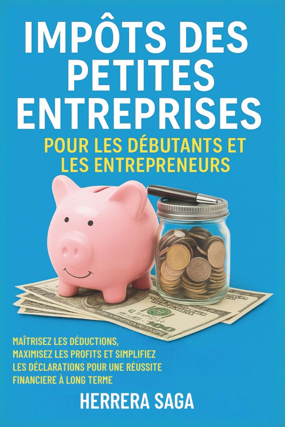 IMPÔTS DES PETITES ENTREPRISES POUR LES DÉBUTANTS ET LES ENTREPRENEURS: maîtrisez les déductions, maximisez les profits et simplifiez les déclarations pour une réussite financière à long terme