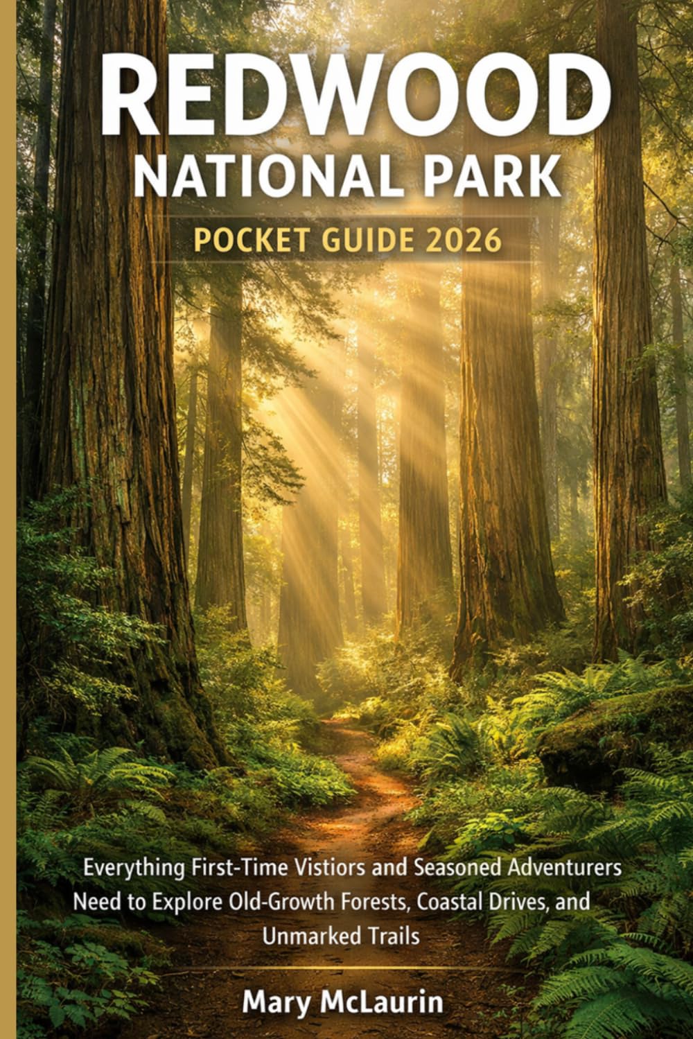 REDWOOD NATIONAL PARK POCKET GUIDE 2026: Everything First-Time Visitors and Seasoned Adventurers Need to Explore Old-Growth Forests, Coastal Drives, and Unmarked Trails