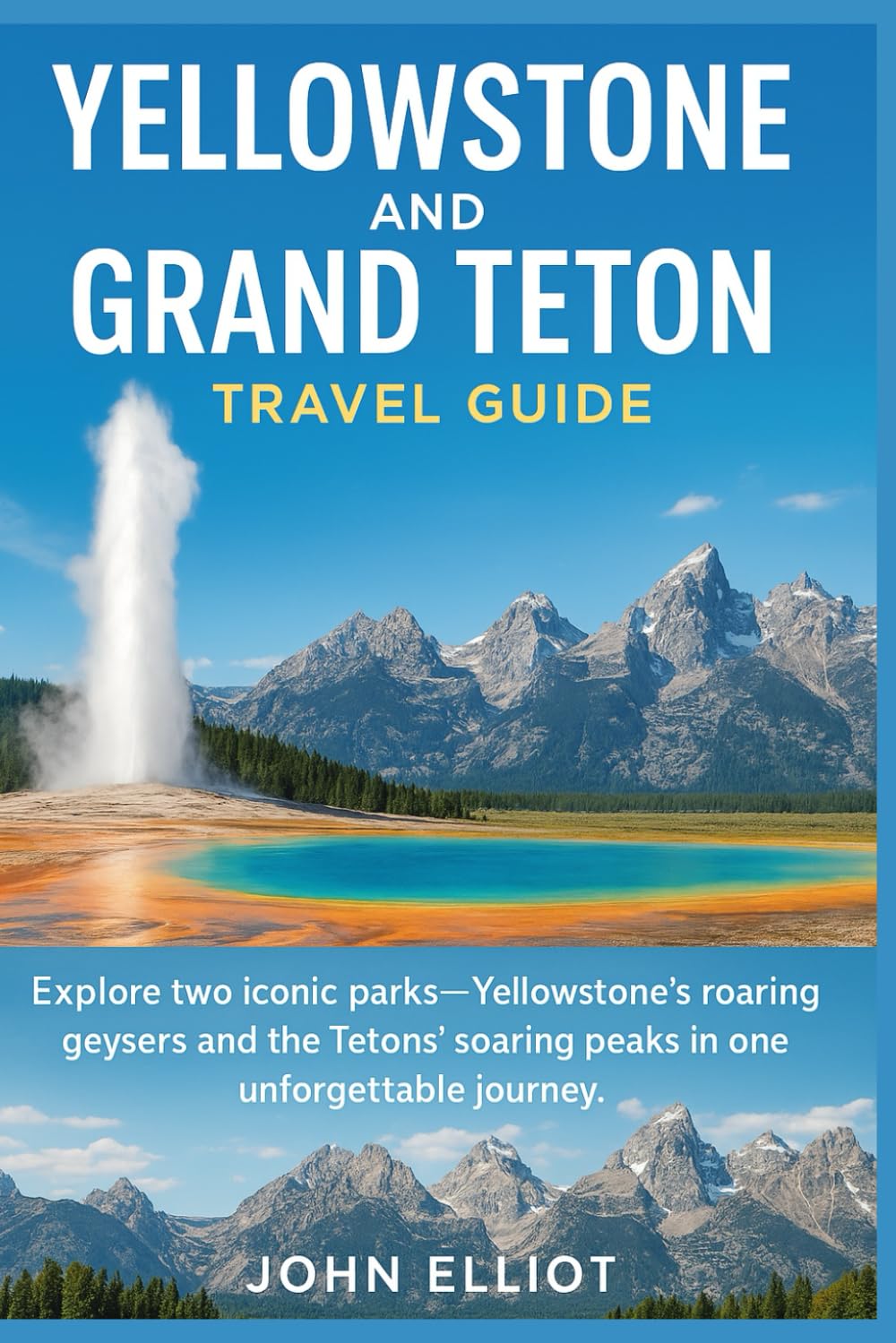 Yellowstone and Grand Teton Travel Guide 2026: Explore two iconic parks—Yellowstone’s roaring geysers and the Tetons’ soaring peaks in one unforgettable journey