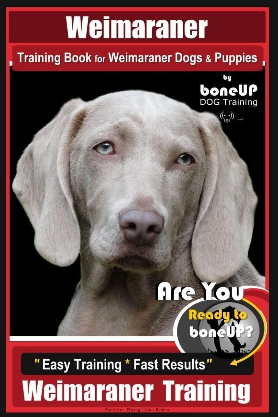 Weimaraner Training Book for Weimaraner Dogs & Pup: Are You Ready to right way Bone Up? Easy Training