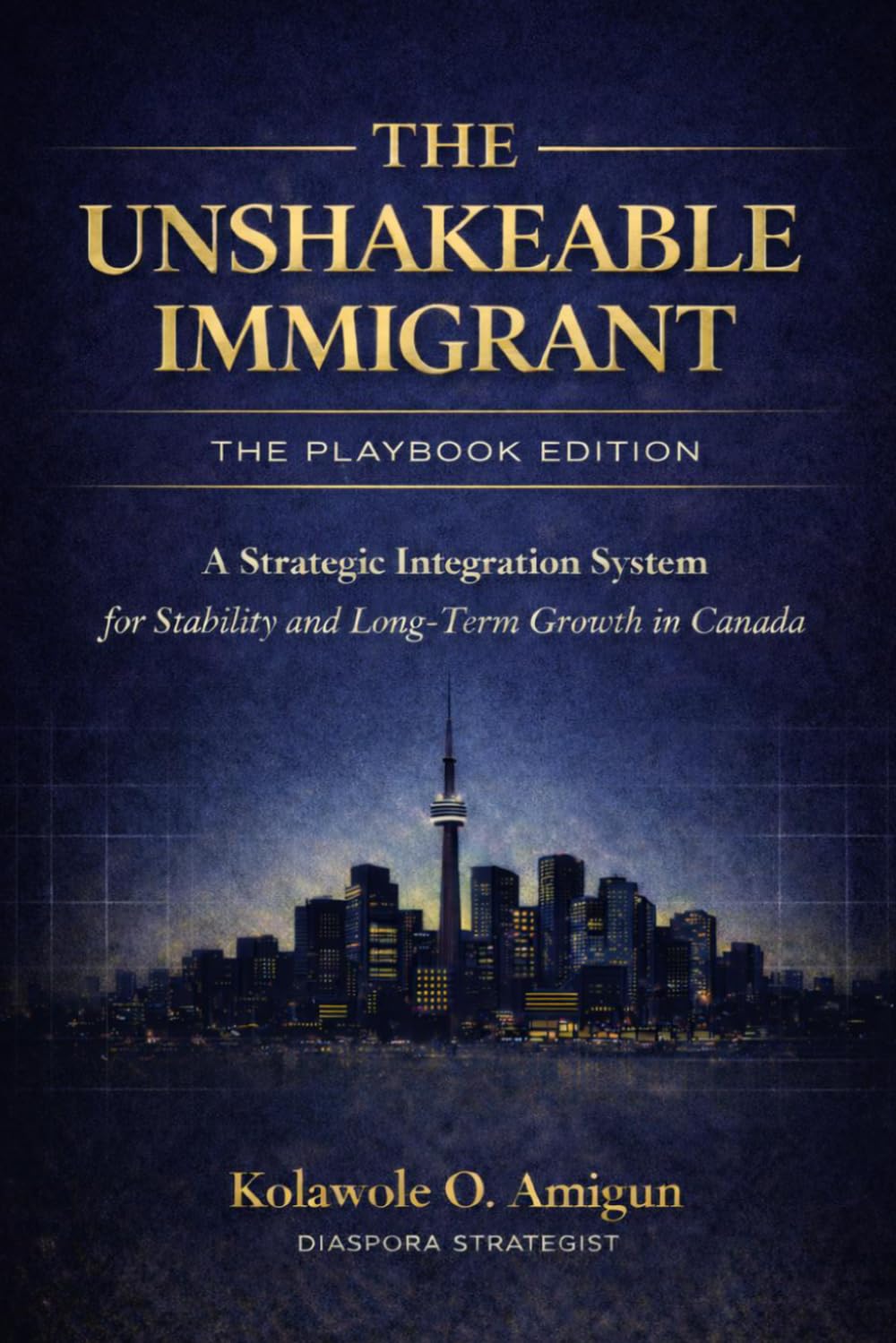 The Unshakeable Immigrant: The Playbook Edition: A Strategic Integration System for Stability and Long-Term Growth in Canada