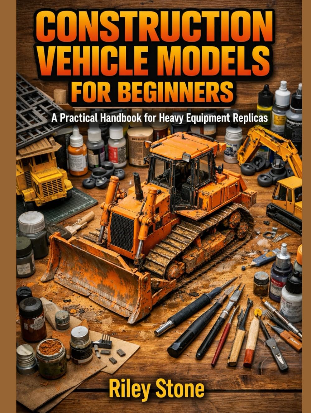 CONSTRUCTION VEHICLE MODELS FOR BEGINNERS: A Practical Handbook for Heavy Equipment Replicas