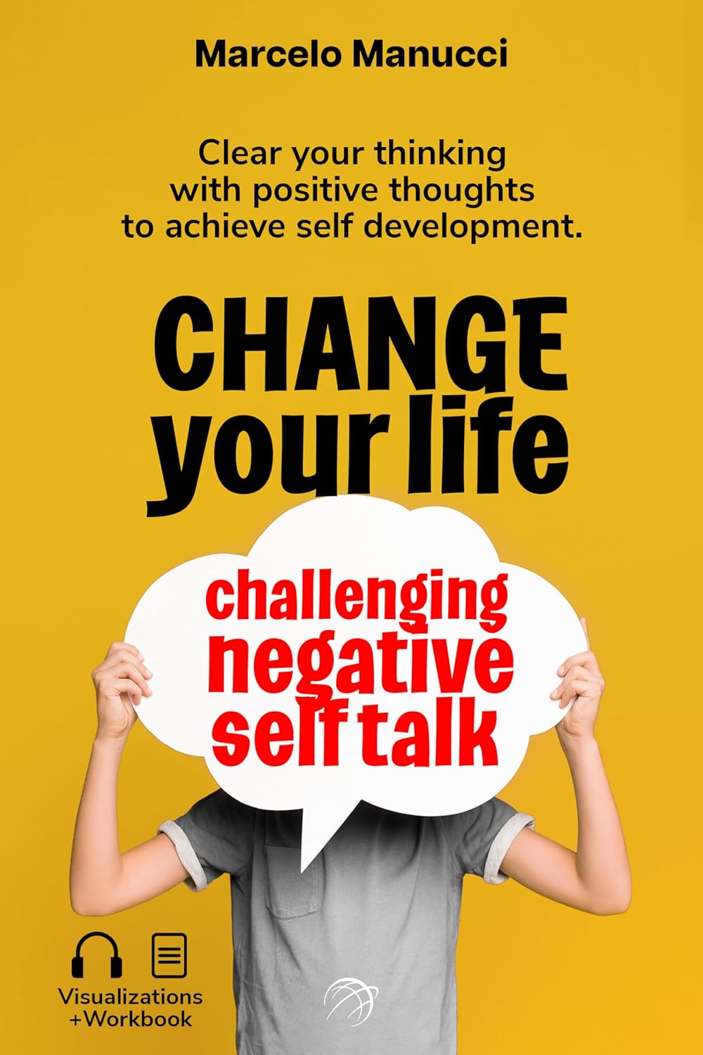 Change your life now, challenging negative self talk: Clear your thinking with positive thoughts to achieve self development.