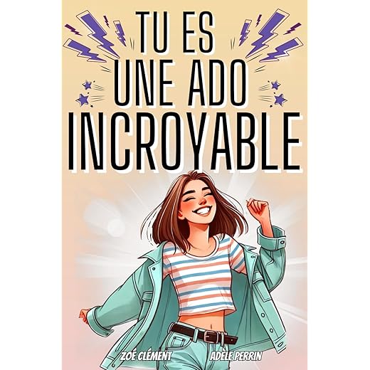 Livre ado : Tu es une ado incroyable: Livre pour ado pour développer la confiance en soi, gérer les émotions, pour fille de 12 à 16 ans